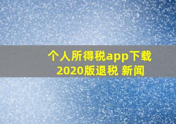 个人所得税app下载2020版退税 新闻